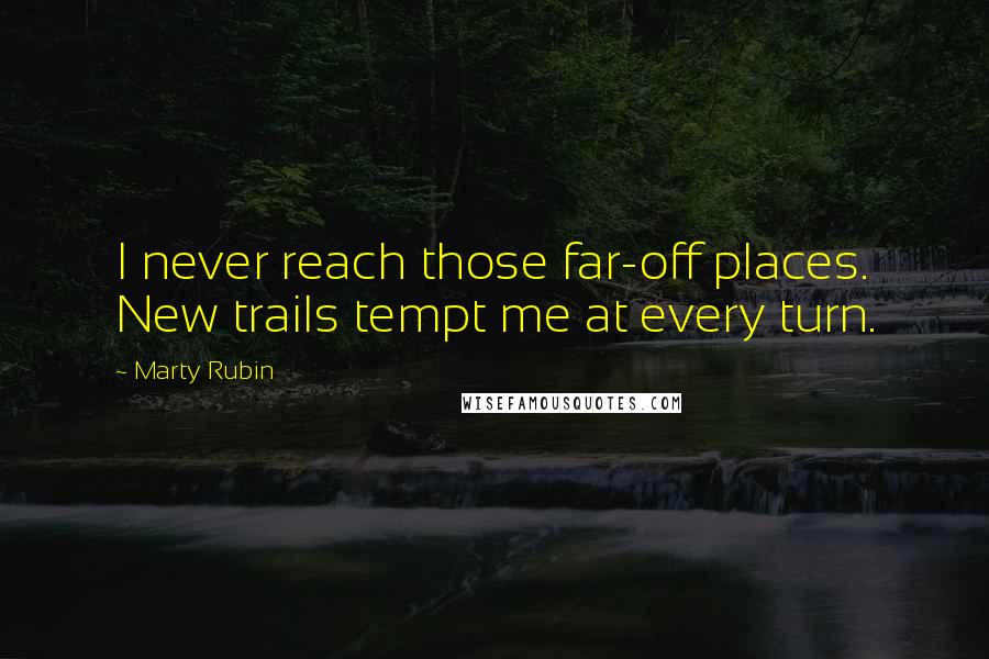 Marty Rubin Quotes: I never reach those far-off places. New trails tempt me at every turn.