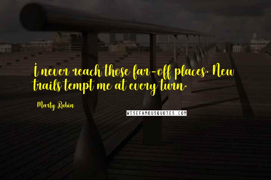 Marty Rubin Quotes: I never reach those far-off places. New trails tempt me at every turn.