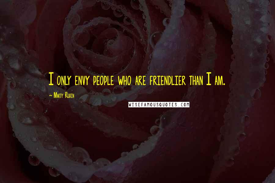 Marty Rubin Quotes: I only envy people who are friendlier than I am.