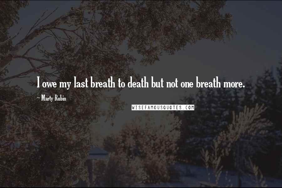 Marty Rubin Quotes: I owe my last breath to death but not one breath more.
