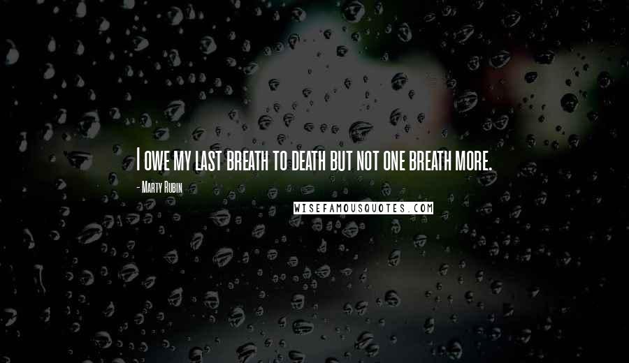 Marty Rubin Quotes: I owe my last breath to death but not one breath more.