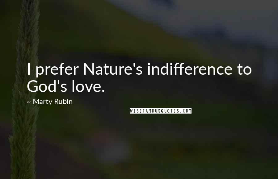 Marty Rubin Quotes: I prefer Nature's indifference to God's love.
