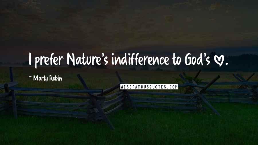 Marty Rubin Quotes: I prefer Nature's indifference to God's love.