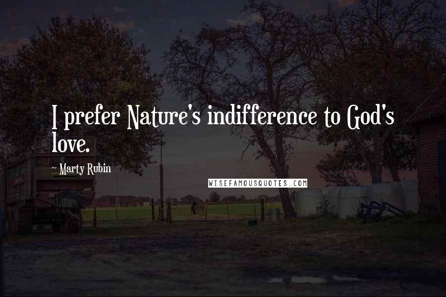 Marty Rubin Quotes: I prefer Nature's indifference to God's love.
