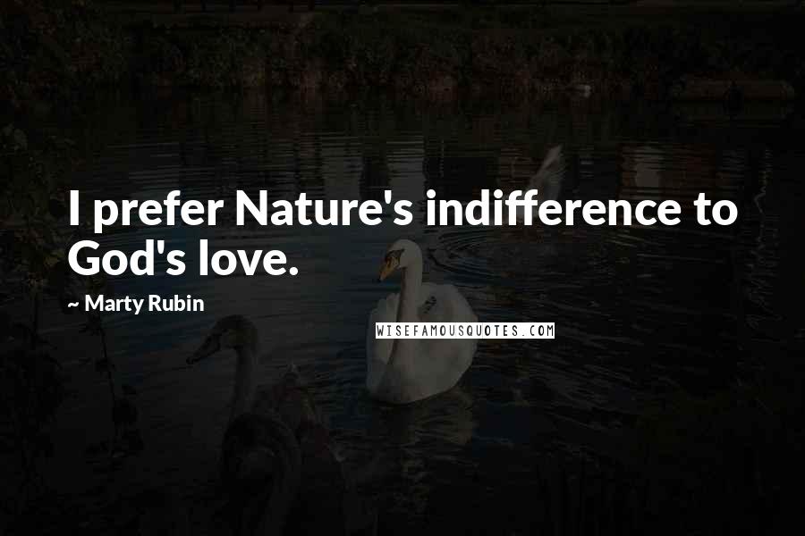 Marty Rubin Quotes: I prefer Nature's indifference to God's love.