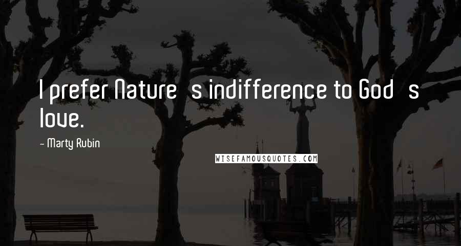 Marty Rubin Quotes: I prefer Nature's indifference to God's love.
