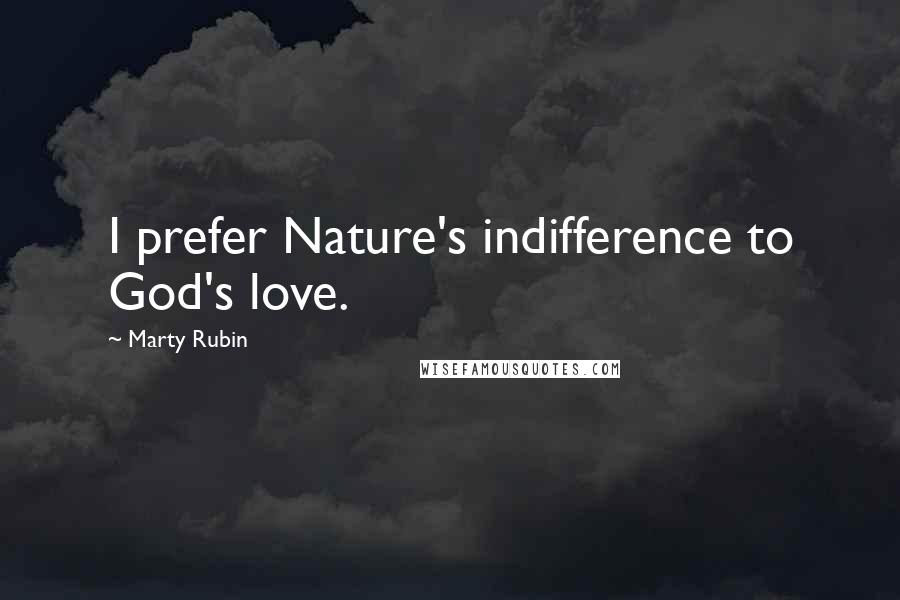 Marty Rubin Quotes: I prefer Nature's indifference to God's love.