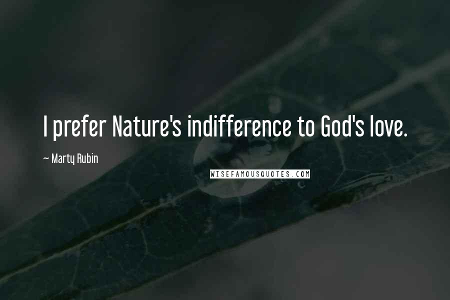 Marty Rubin Quotes: I prefer Nature's indifference to God's love.
