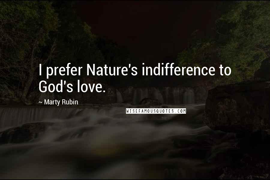 Marty Rubin Quotes: I prefer Nature's indifference to God's love.