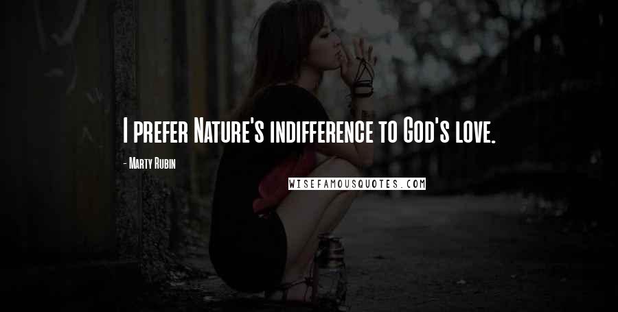 Marty Rubin Quotes: I prefer Nature's indifference to God's love.
