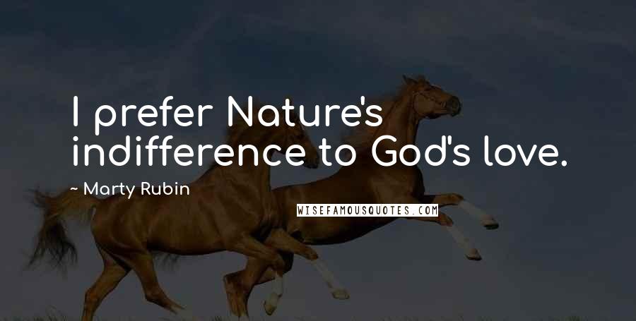Marty Rubin Quotes: I prefer Nature's indifference to God's love.