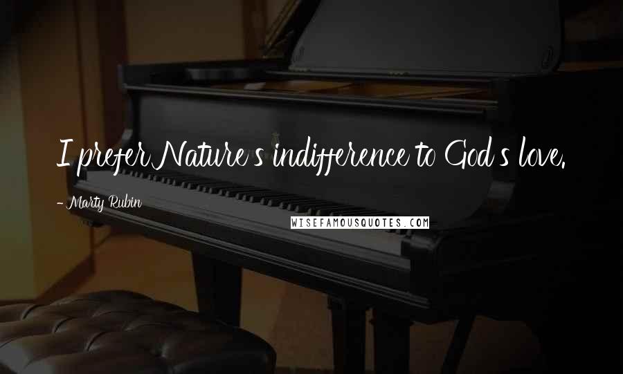 Marty Rubin Quotes: I prefer Nature's indifference to God's love.