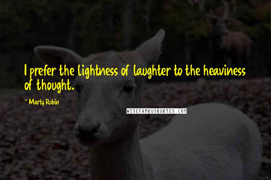 Marty Rubin Quotes: I prefer the lightness of laughter to the heaviness of thought.