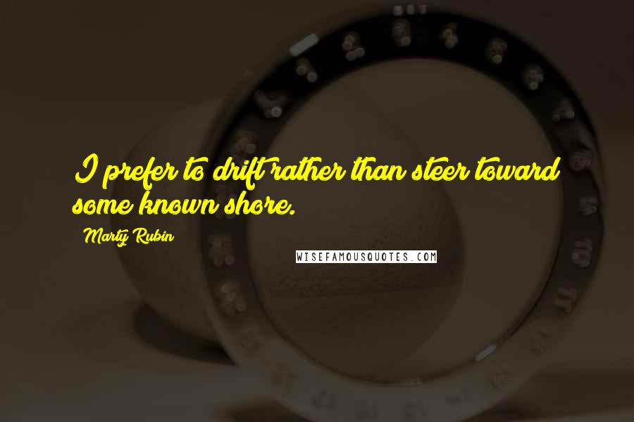 Marty Rubin Quotes: I prefer to drift rather than steer toward some known shore.