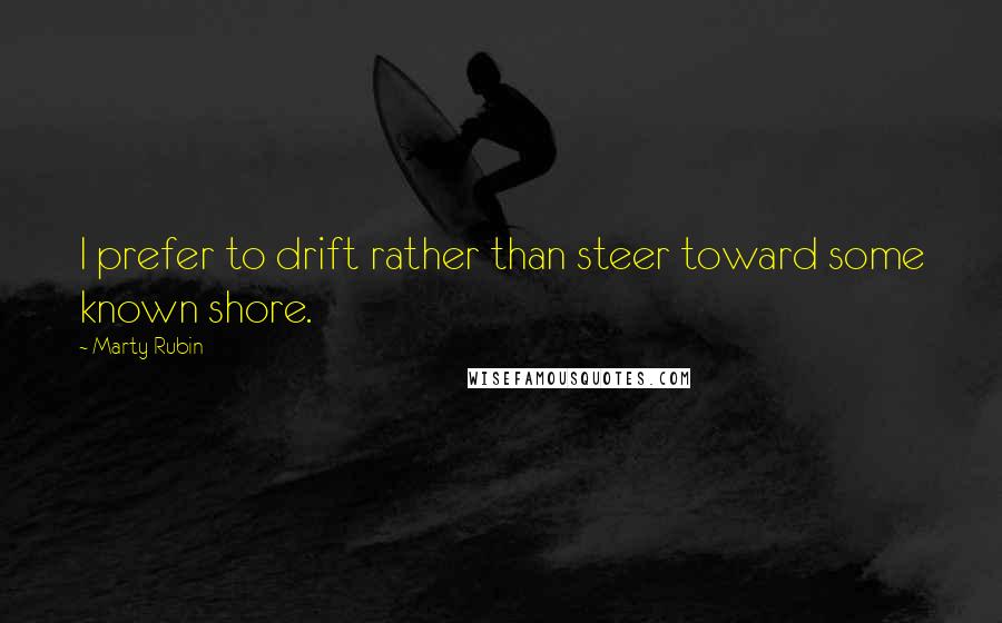 Marty Rubin Quotes: I prefer to drift rather than steer toward some known shore.