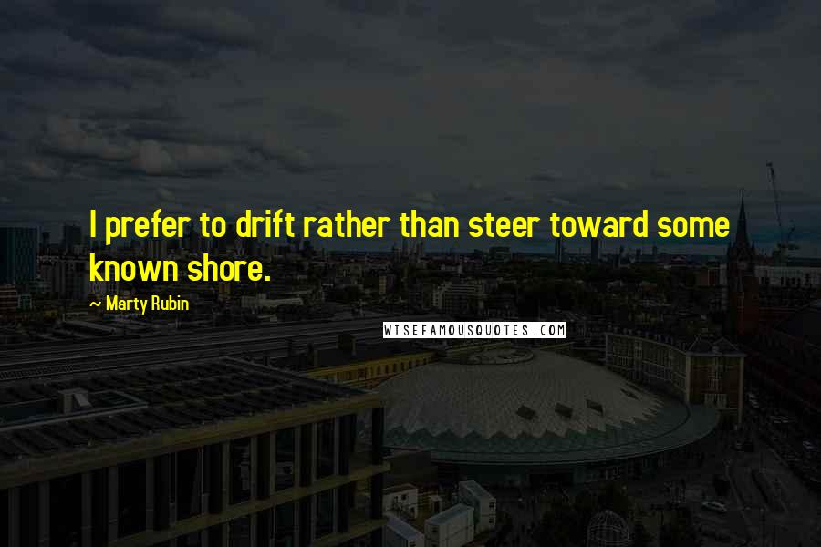 Marty Rubin Quotes: I prefer to drift rather than steer toward some known shore.