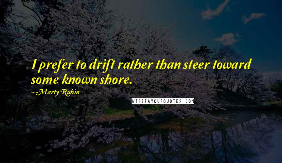 Marty Rubin Quotes: I prefer to drift rather than steer toward some known shore.