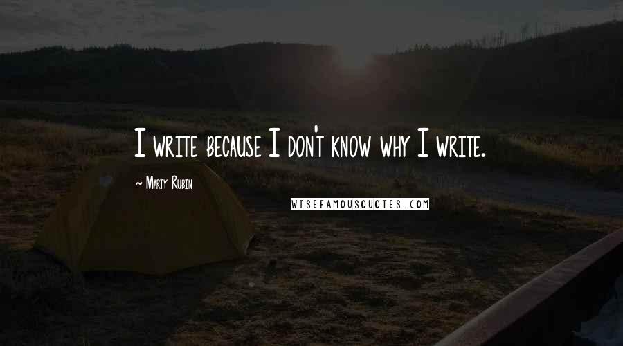 Marty Rubin Quotes: I write because I don't know why I write.