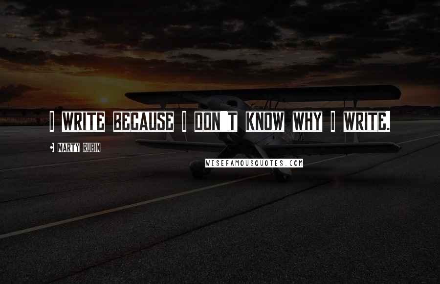 Marty Rubin Quotes: I write because I don't know why I write.