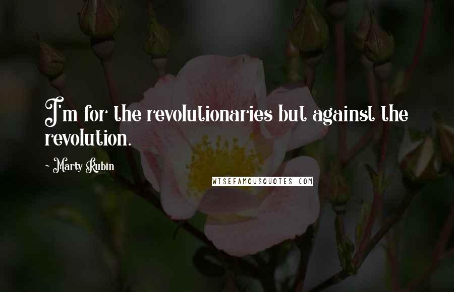 Marty Rubin Quotes: I'm for the revolutionaries but against the revolution.