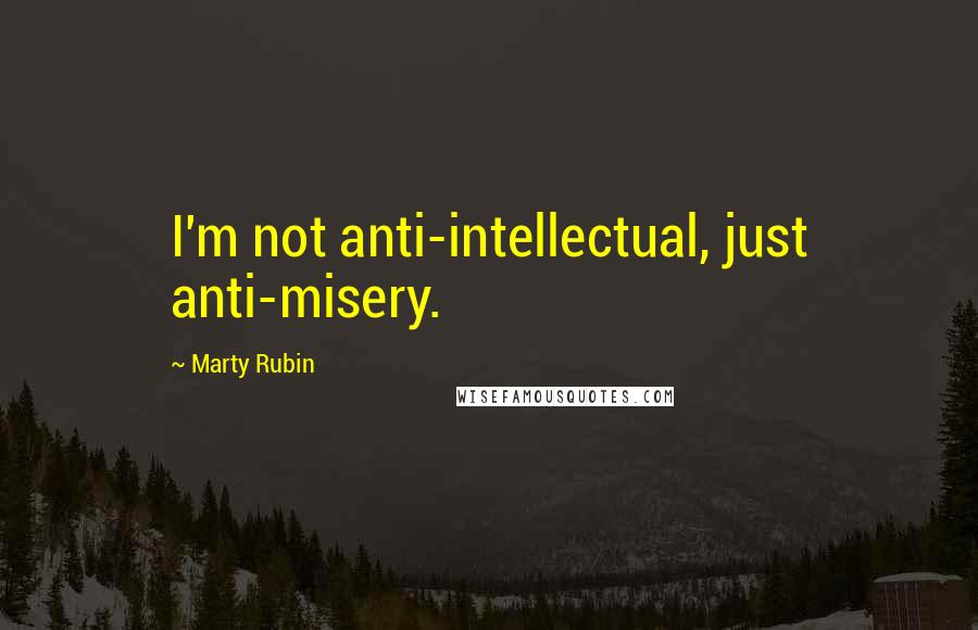 Marty Rubin Quotes: I'm not anti-intellectual, just anti-misery.