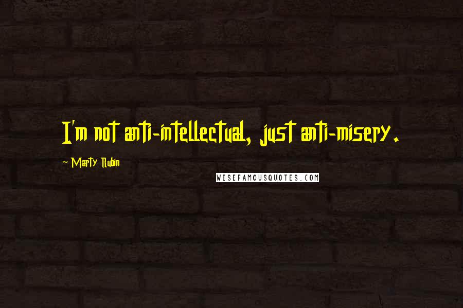Marty Rubin Quotes: I'm not anti-intellectual, just anti-misery.