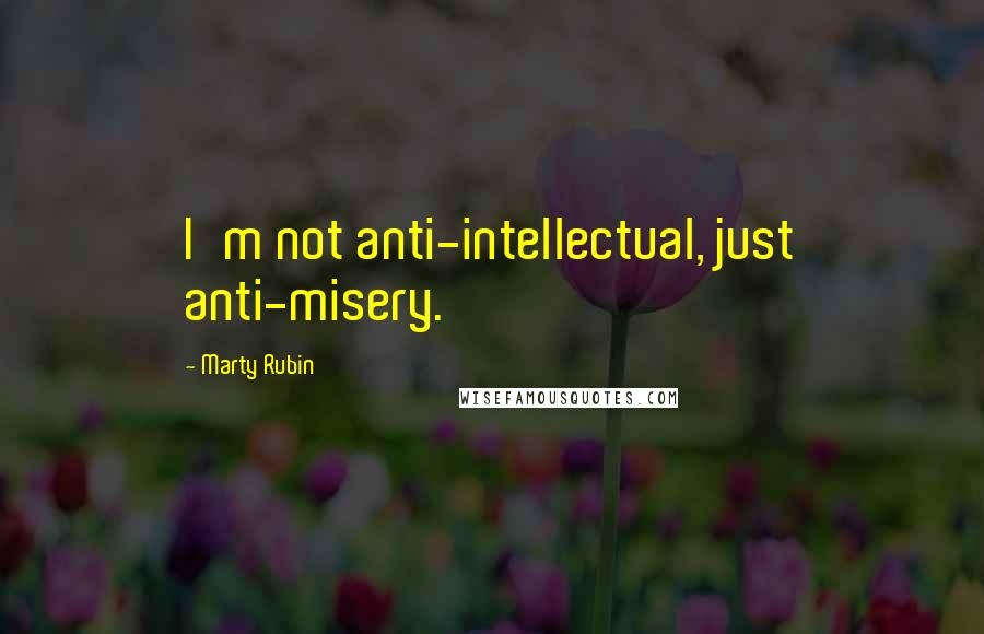 Marty Rubin Quotes: I'm not anti-intellectual, just anti-misery.