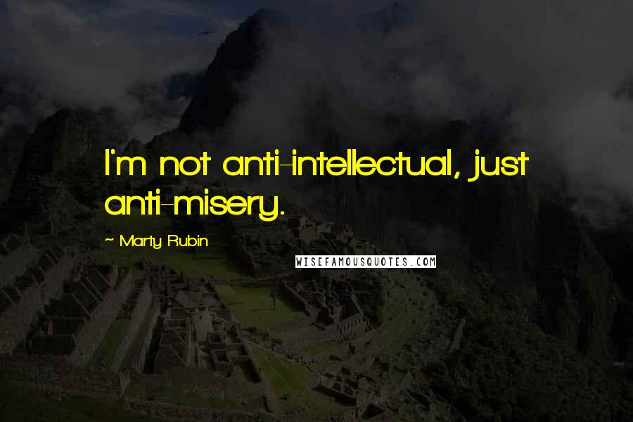 Marty Rubin Quotes: I'm not anti-intellectual, just anti-misery.