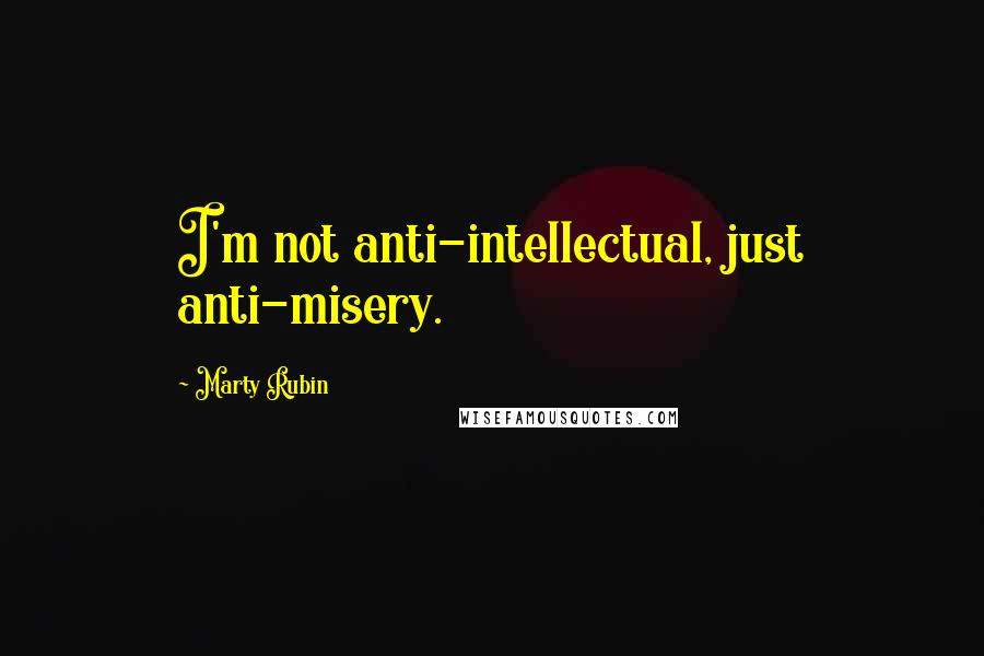 Marty Rubin Quotes: I'm not anti-intellectual, just anti-misery.