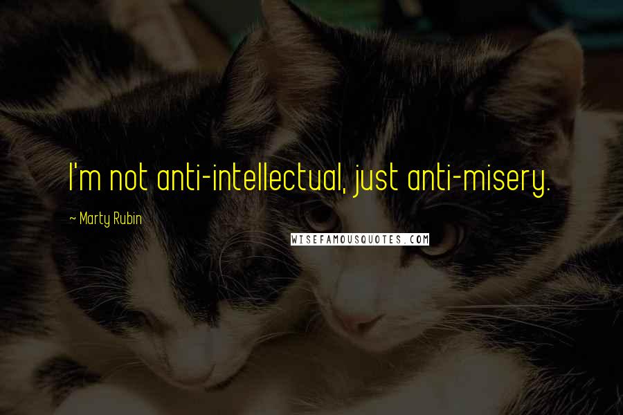 Marty Rubin Quotes: I'm not anti-intellectual, just anti-misery.