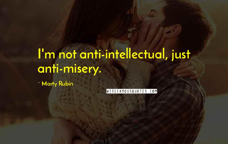 Marty Rubin Quotes: I'm not anti-intellectual, just anti-misery.
