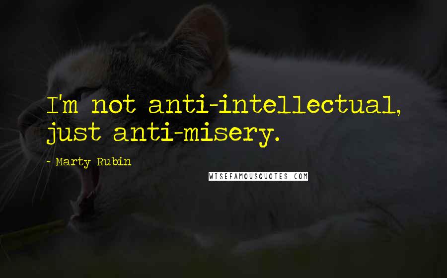 Marty Rubin Quotes: I'm not anti-intellectual, just anti-misery.