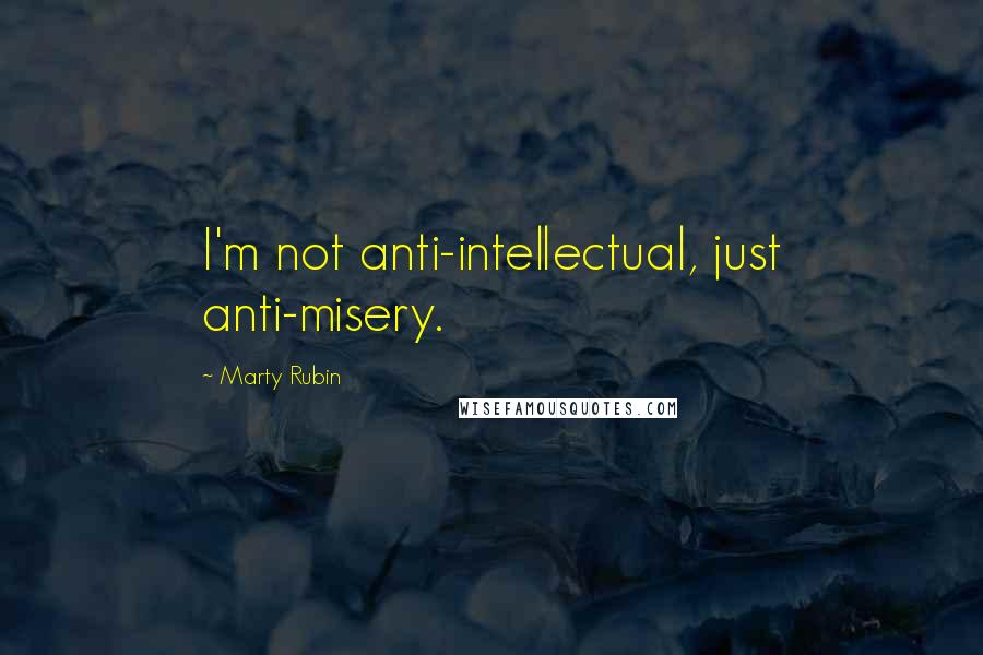 Marty Rubin Quotes: I'm not anti-intellectual, just anti-misery.