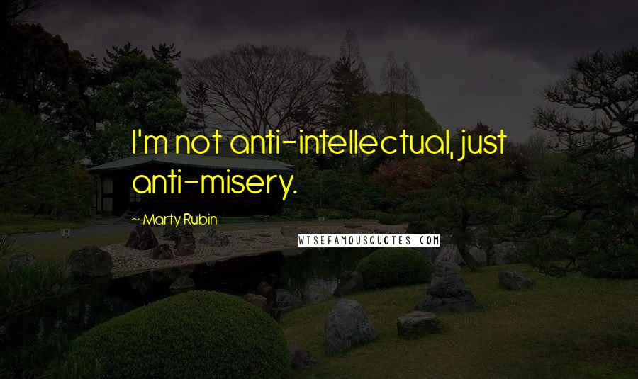 Marty Rubin Quotes: I'm not anti-intellectual, just anti-misery.