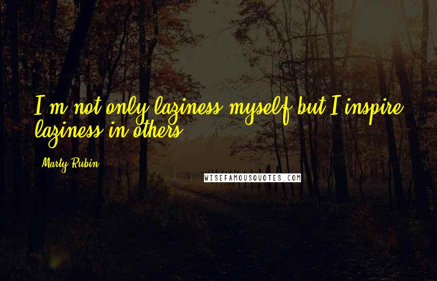 Marty Rubin Quotes: I'm not only laziness myself but I inspire laziness in others.