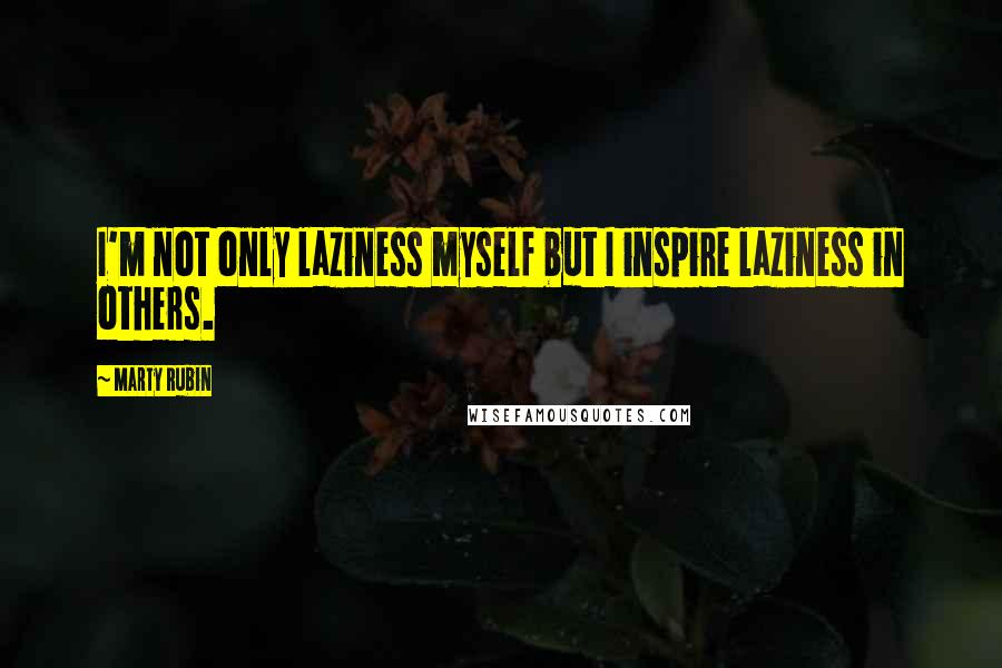Marty Rubin Quotes: I'm not only laziness myself but I inspire laziness in others.