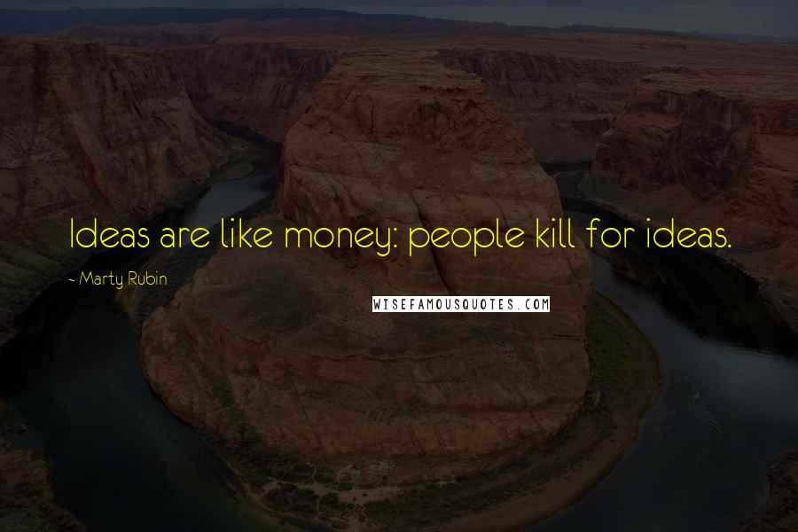 Marty Rubin Quotes: Ideas are like money: people kill for ideas.