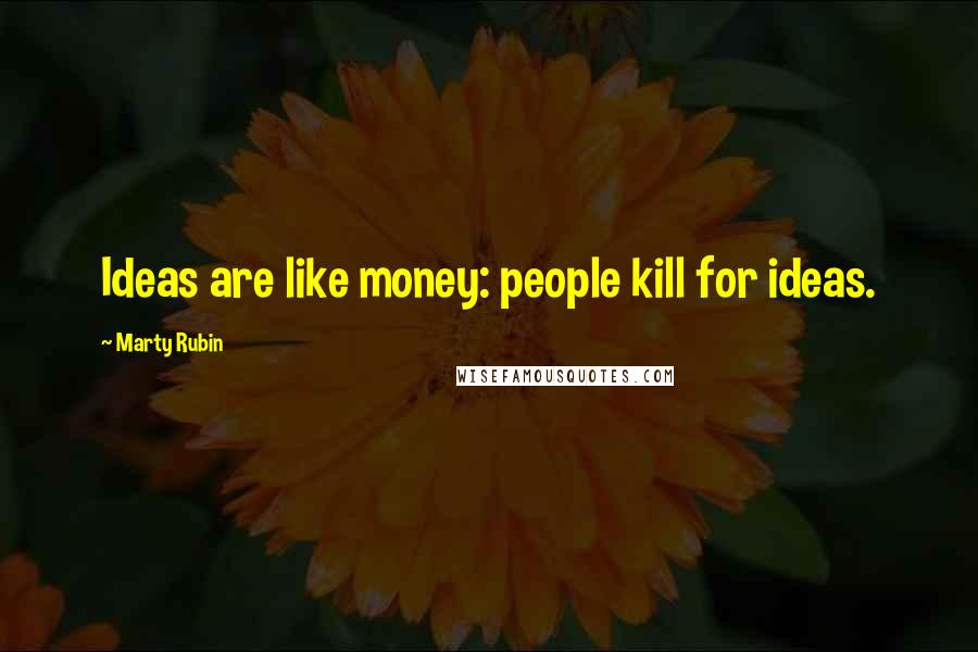 Marty Rubin Quotes: Ideas are like money: people kill for ideas.