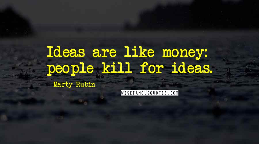 Marty Rubin Quotes: Ideas are like money: people kill for ideas.