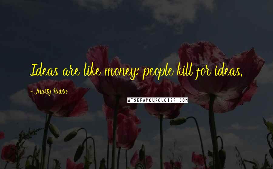 Marty Rubin Quotes: Ideas are like money: people kill for ideas.