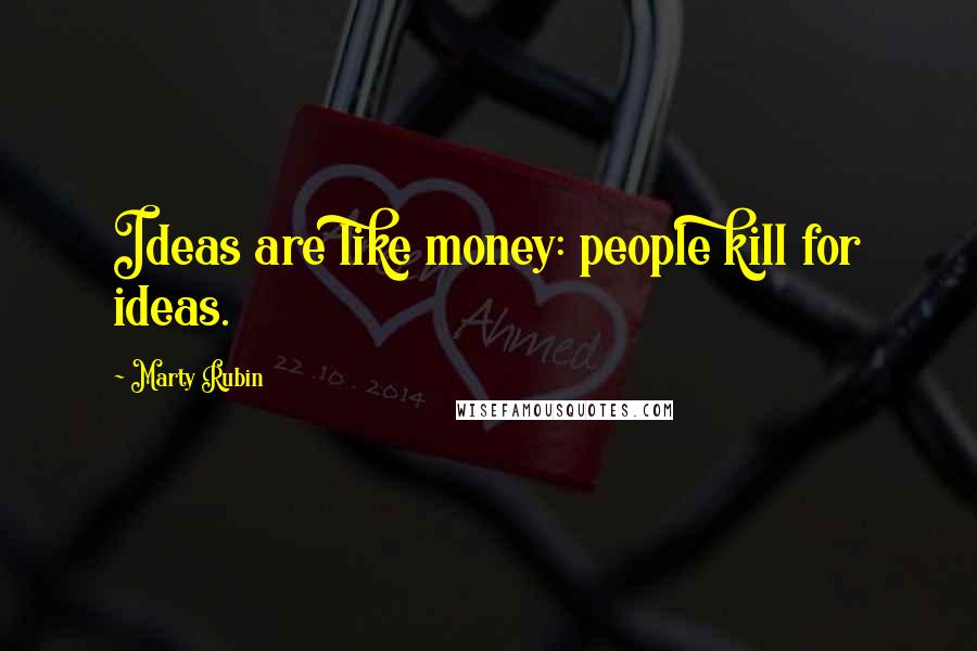 Marty Rubin Quotes: Ideas are like money: people kill for ideas.