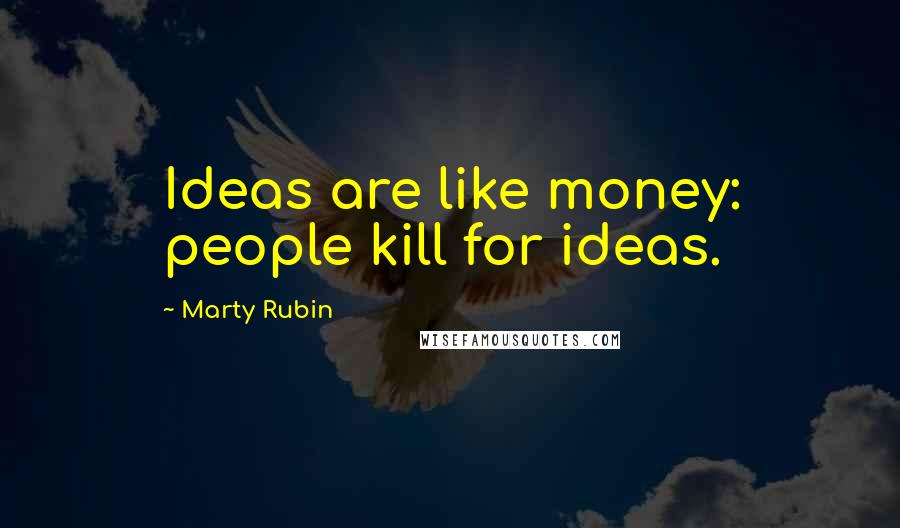 Marty Rubin Quotes: Ideas are like money: people kill for ideas.