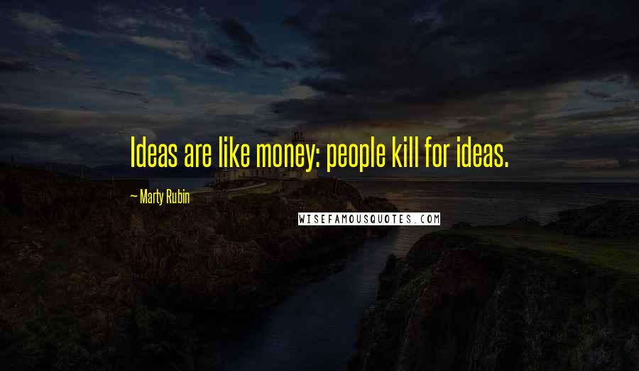 Marty Rubin Quotes: Ideas are like money: people kill for ideas.