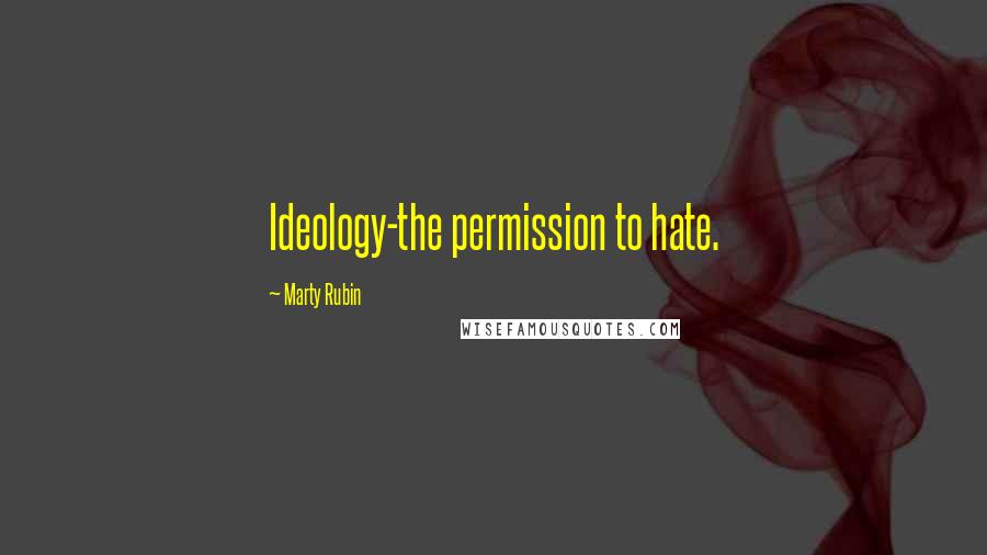 Marty Rubin Quotes: Ideology-the permission to hate.