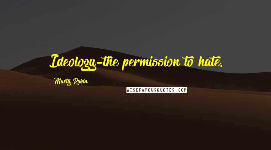 Marty Rubin Quotes: Ideology-the permission to hate.