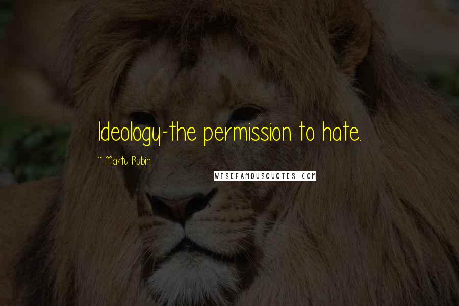 Marty Rubin Quotes: Ideology-the permission to hate.