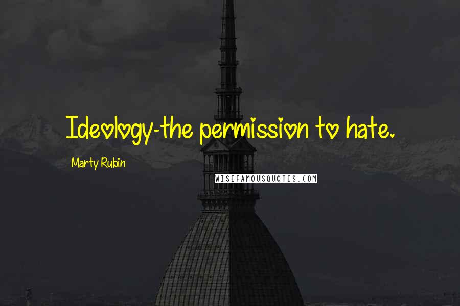 Marty Rubin Quotes: Ideology-the permission to hate.