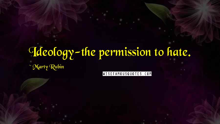 Marty Rubin Quotes: Ideology-the permission to hate.