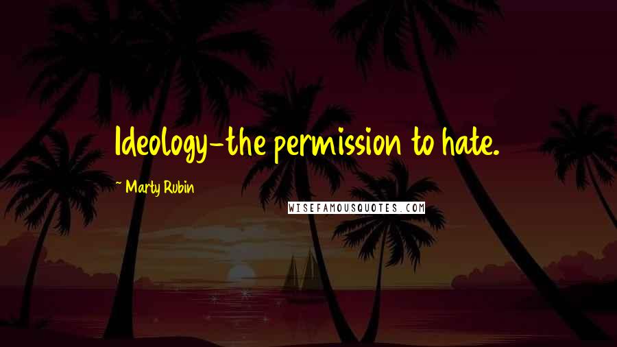 Marty Rubin Quotes: Ideology-the permission to hate.