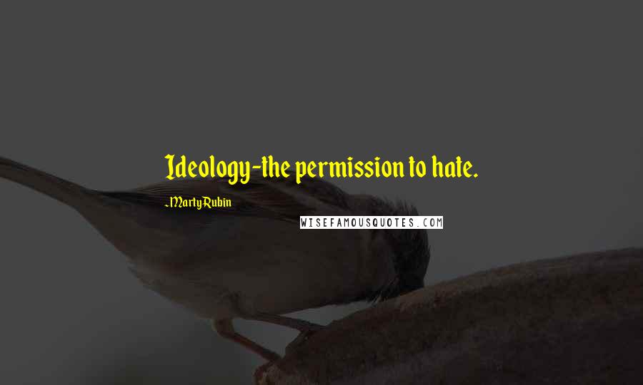 Marty Rubin Quotes: Ideology-the permission to hate.